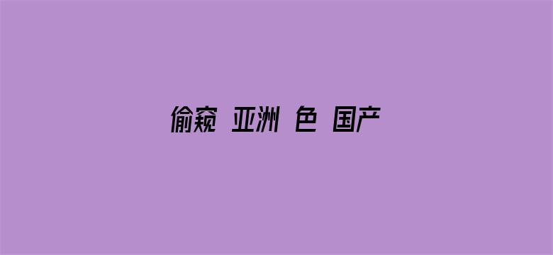 偷窥 亚洲 色 国产 日韩-Movie